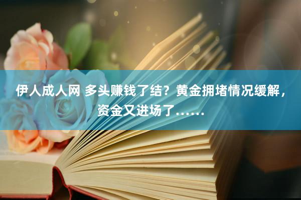 伊人成人网 多头赚钱了结？黄金拥堵情况缓解，资金又进场了……