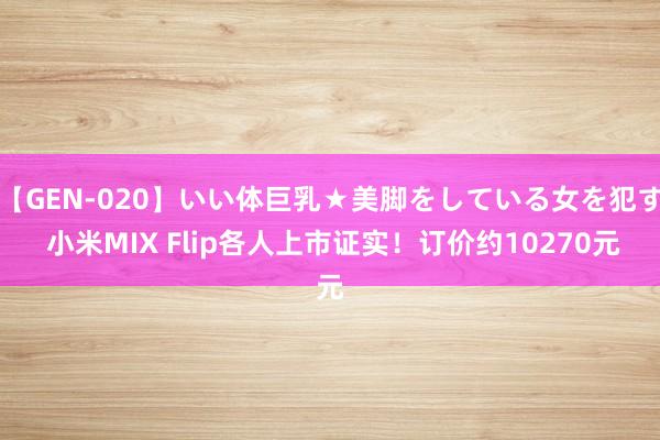 【GEN-020】いい体巨乳★美脚をしている女を犯す 小米MIX Flip各人上市证实！订价约10270元