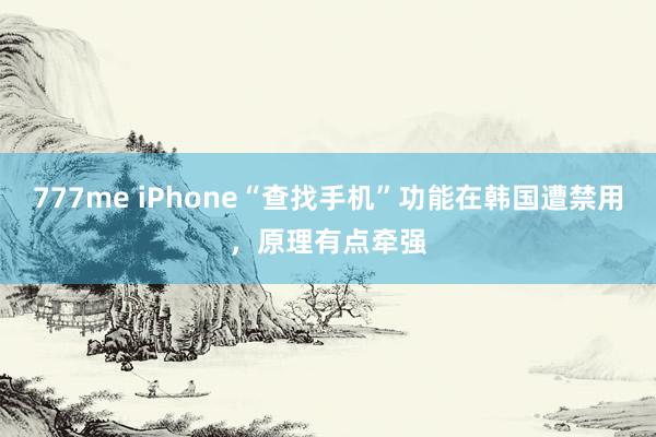 777me iPhone“查找手机”功能在韩国遭禁用，原理有点牵强