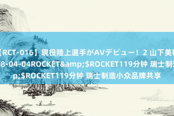 【RCT-016】現役陸上選手がAVデビュー！2 山下美穂</a>2008-04-04ROCKET&$ROCKET119分钟 瑞士制造小众品牌共享