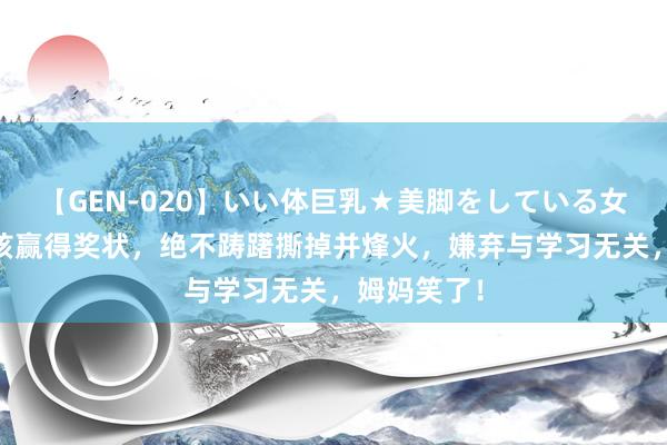 【GEN-020】いい体巨乳★美脚をしている女を犯す 男孩赢得奖状，绝不踌躇撕掉并烽火，嫌弃与学习无关，姆妈笑了！