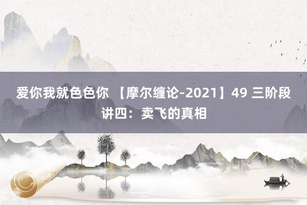 爱你我就色色你 【摩尔缠论-2021】49 三阶段讲四：卖飞的真相