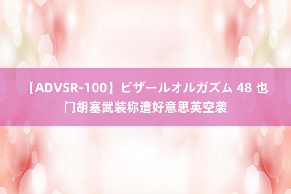 【ADVSR-100】ビザールオルガズム 48 也门胡塞武装称遭好意思英空袭