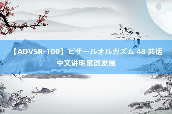 【ADVSR-100】ビザールオルガズム 48 共话中文讲明窜改发展