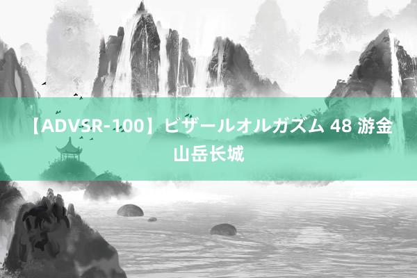 【ADVSR-100】ビザールオルガズム 48 游金山岳长城