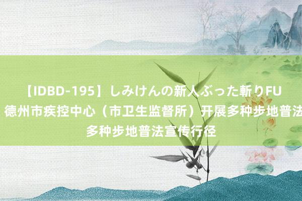 【IDBD-195】しみけんの新人ぶった斬りFUCK 6本番 德州市疾控中心（市卫生监督所）开展多种步地普法宣传行径