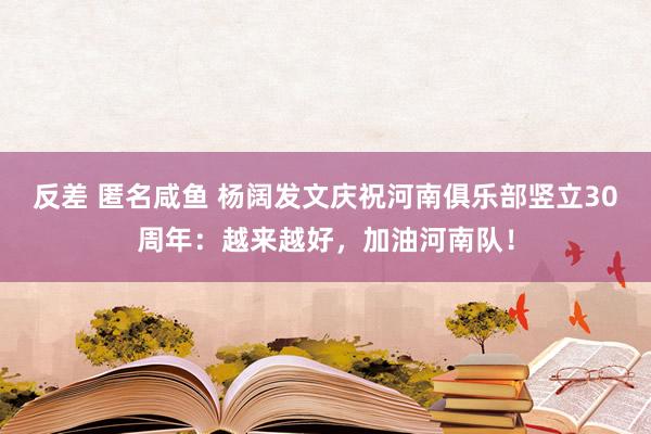 反差 匿名咸鱼 杨阔发文庆祝河南俱乐部竖立30周年：越来越好，加油河南队！