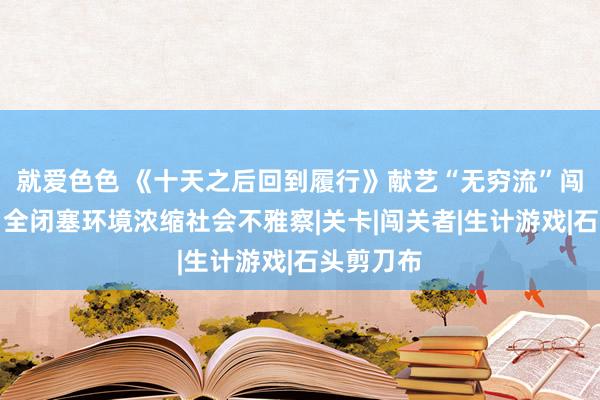 就爱色色 《十天之后回到履行》献艺“无穷流”闯关挑战，全闭塞环境浓缩社会不雅察|关卡|闯关者|生计游戏|石头剪刀布