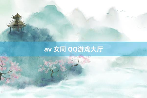 av 女同 QQ游戏大厅