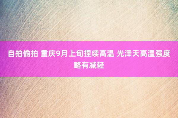 自拍偷拍 重庆9月上旬捏续高温 光泽天高温强度略有减轻