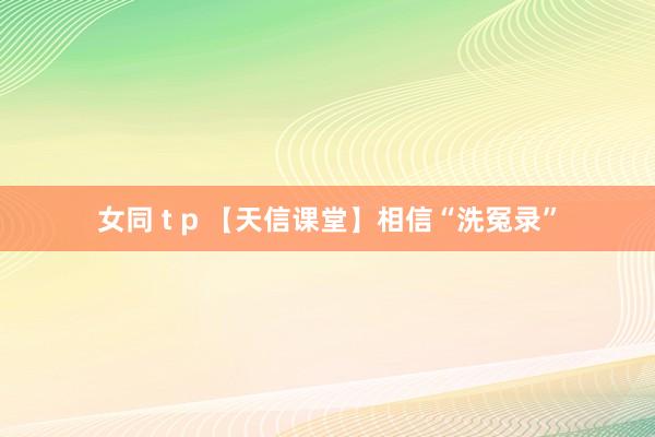 女同 t p 【天信课堂】相信“洗冤录”